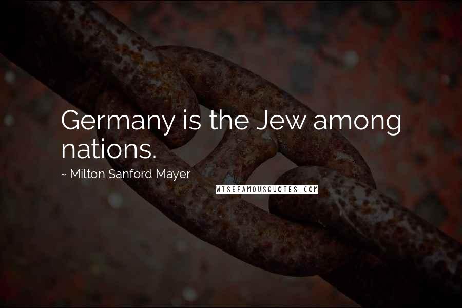 Milton Sanford Mayer Quotes: Germany is the Jew among nations.