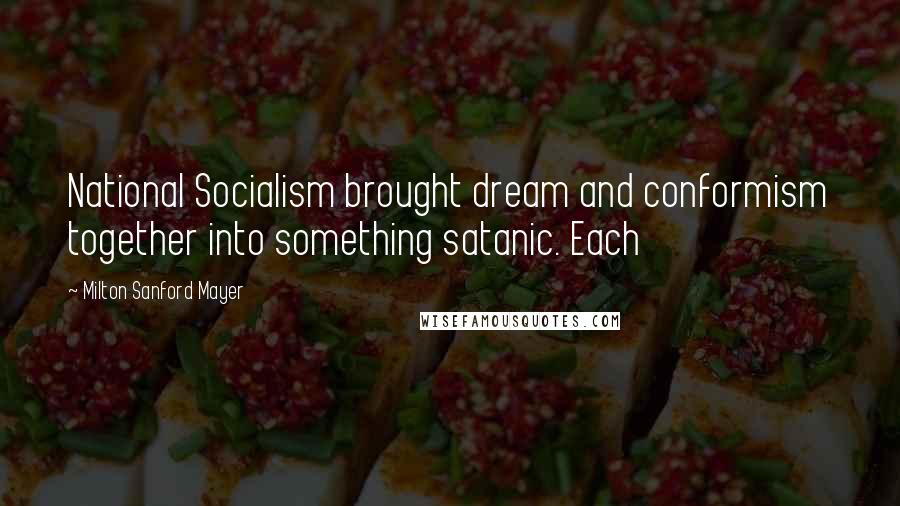 Milton Sanford Mayer Quotes: National Socialism brought dream and conformism together into something satanic. Each