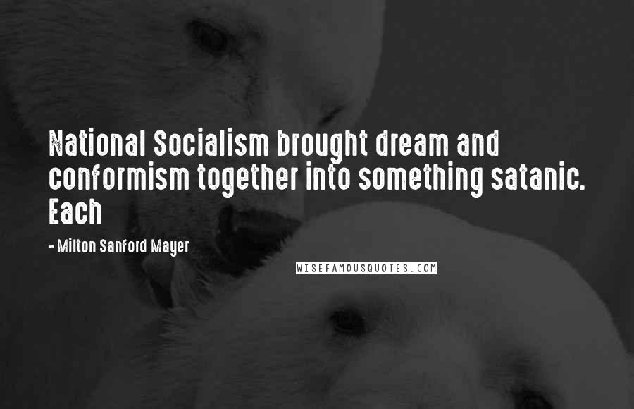 Milton Sanford Mayer Quotes: National Socialism brought dream and conformism together into something satanic. Each