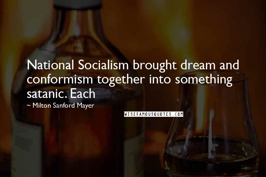 Milton Sanford Mayer Quotes: National Socialism brought dream and conformism together into something satanic. Each