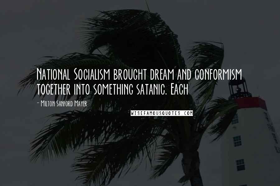 Milton Sanford Mayer Quotes: National Socialism brought dream and conformism together into something satanic. Each