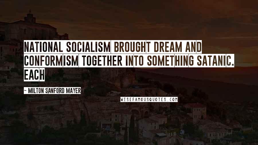 Milton Sanford Mayer Quotes: National Socialism brought dream and conformism together into something satanic. Each