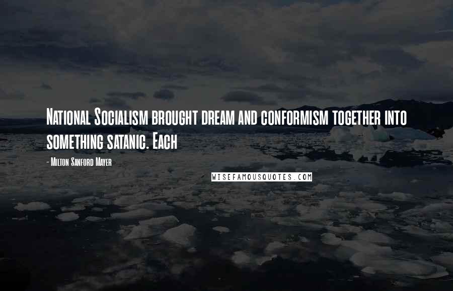 Milton Sanford Mayer Quotes: National Socialism brought dream and conformism together into something satanic. Each