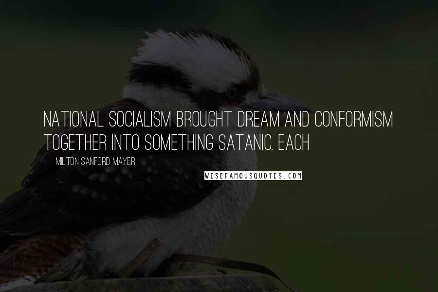 Milton Sanford Mayer Quotes: National Socialism brought dream and conformism together into something satanic. Each