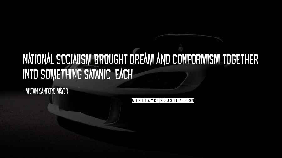 Milton Sanford Mayer Quotes: National Socialism brought dream and conformism together into something satanic. Each