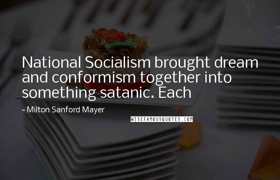 Milton Sanford Mayer Quotes: National Socialism brought dream and conformism together into something satanic. Each