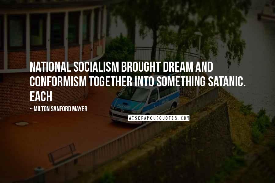 Milton Sanford Mayer Quotes: National Socialism brought dream and conformism together into something satanic. Each