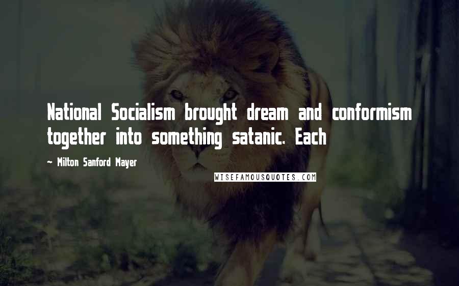 Milton Sanford Mayer Quotes: National Socialism brought dream and conformism together into something satanic. Each