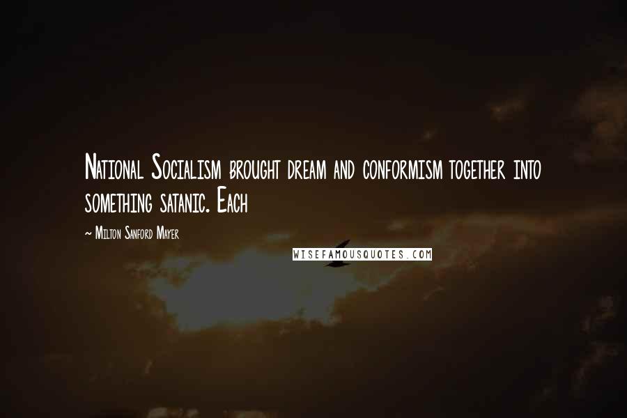 Milton Sanford Mayer Quotes: National Socialism brought dream and conformism together into something satanic. Each
