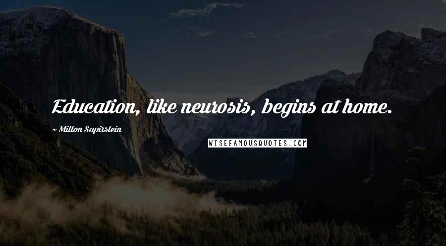 Milton Sapirstein Quotes: Education, like neurosis, begins at home.