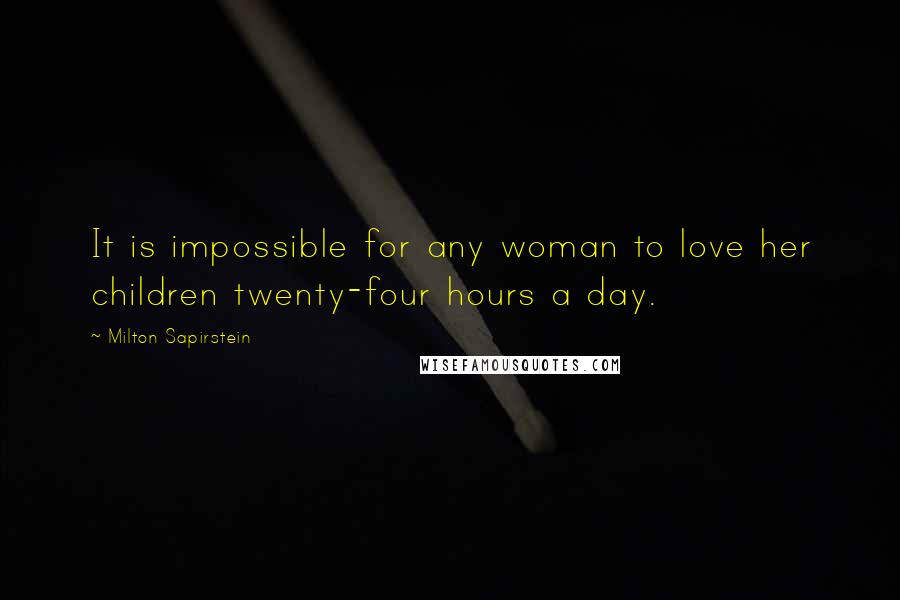 Milton Sapirstein Quotes: It is impossible for any woman to love her children twenty-four hours a day.