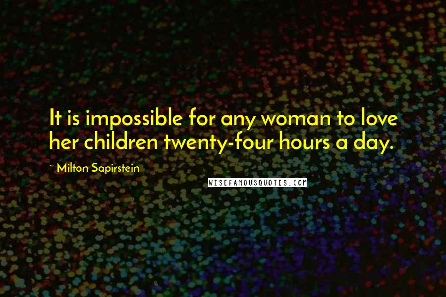 Milton Sapirstein Quotes: It is impossible for any woman to love her children twenty-four hours a day.