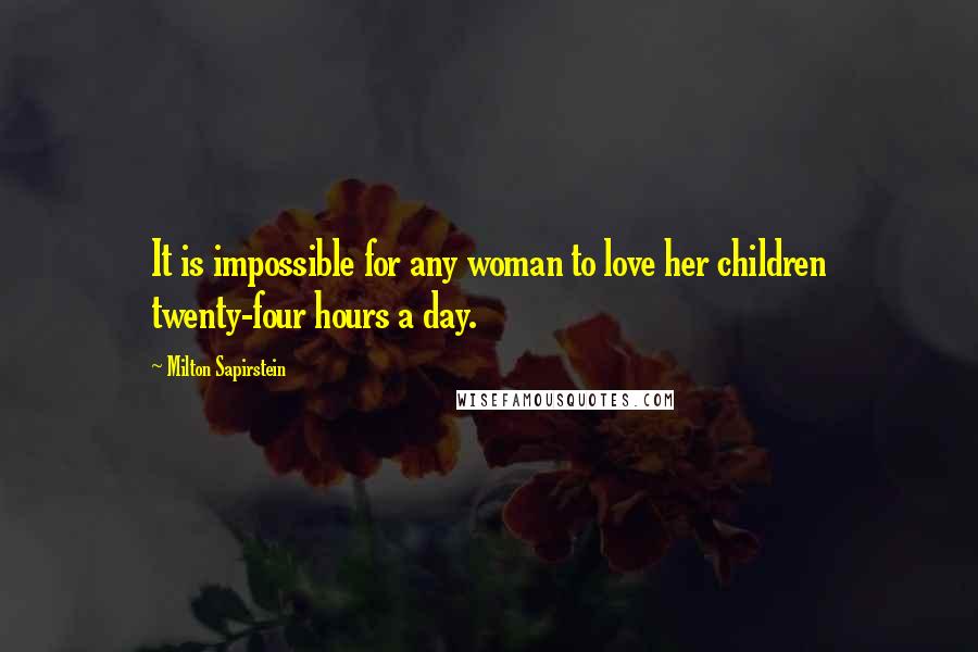 Milton Sapirstein Quotes: It is impossible for any woman to love her children twenty-four hours a day.