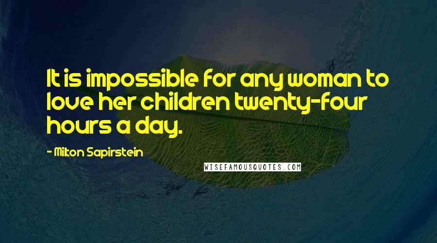 Milton Sapirstein Quotes: It is impossible for any woman to love her children twenty-four hours a day.