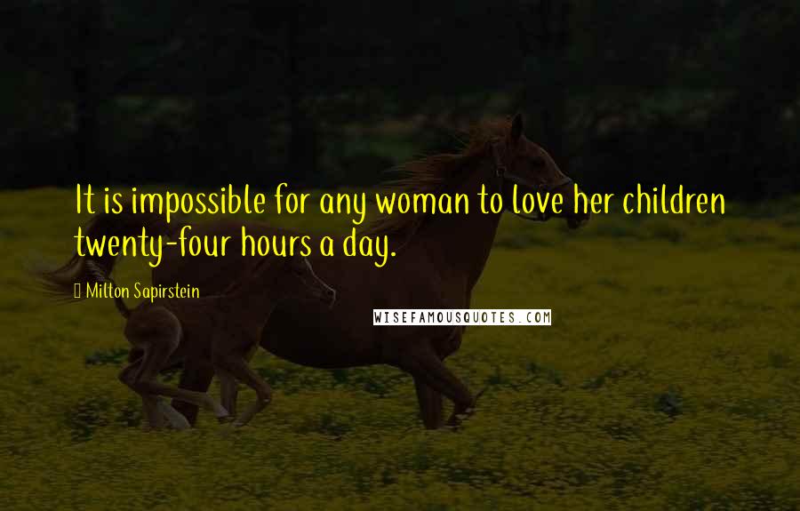 Milton Sapirstein Quotes: It is impossible for any woman to love her children twenty-four hours a day.