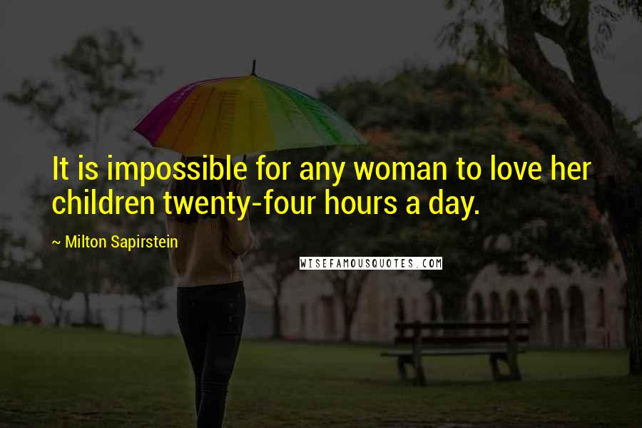 Milton Sapirstein Quotes: It is impossible for any woman to love her children twenty-four hours a day.