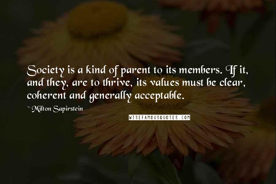 Milton Sapirstein Quotes: Society is a kind of parent to its members. If it, and they, are to thrive, its values must be clear, coherent and generally acceptable.