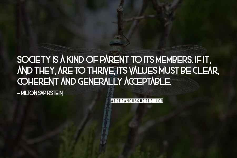 Milton Sapirstein Quotes: Society is a kind of parent to its members. If it, and they, are to thrive, its values must be clear, coherent and generally acceptable.