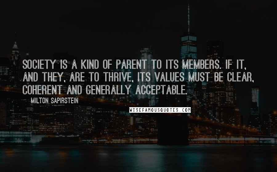 Milton Sapirstein Quotes: Society is a kind of parent to its members. If it, and they, are to thrive, its values must be clear, coherent and generally acceptable.