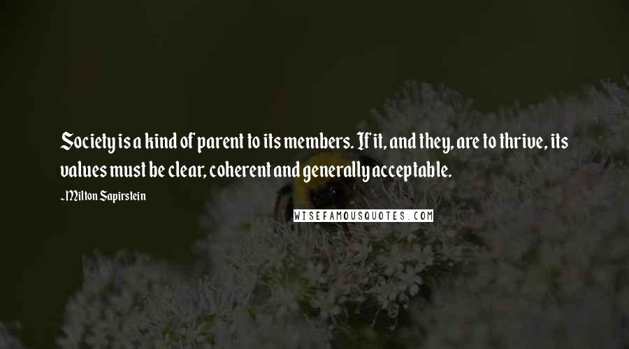 Milton Sapirstein Quotes: Society is a kind of parent to its members. If it, and they, are to thrive, its values must be clear, coherent and generally acceptable.