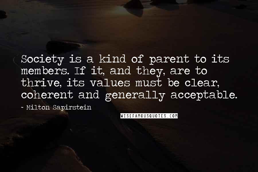 Milton Sapirstein Quotes: Society is a kind of parent to its members. If it, and they, are to thrive, its values must be clear, coherent and generally acceptable.