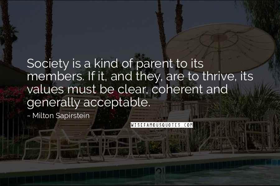 Milton Sapirstein Quotes: Society is a kind of parent to its members. If it, and they, are to thrive, its values must be clear, coherent and generally acceptable.