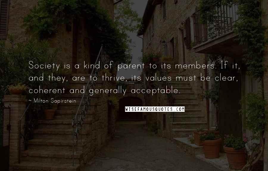 Milton Sapirstein Quotes: Society is a kind of parent to its members. If it, and they, are to thrive, its values must be clear, coherent and generally acceptable.