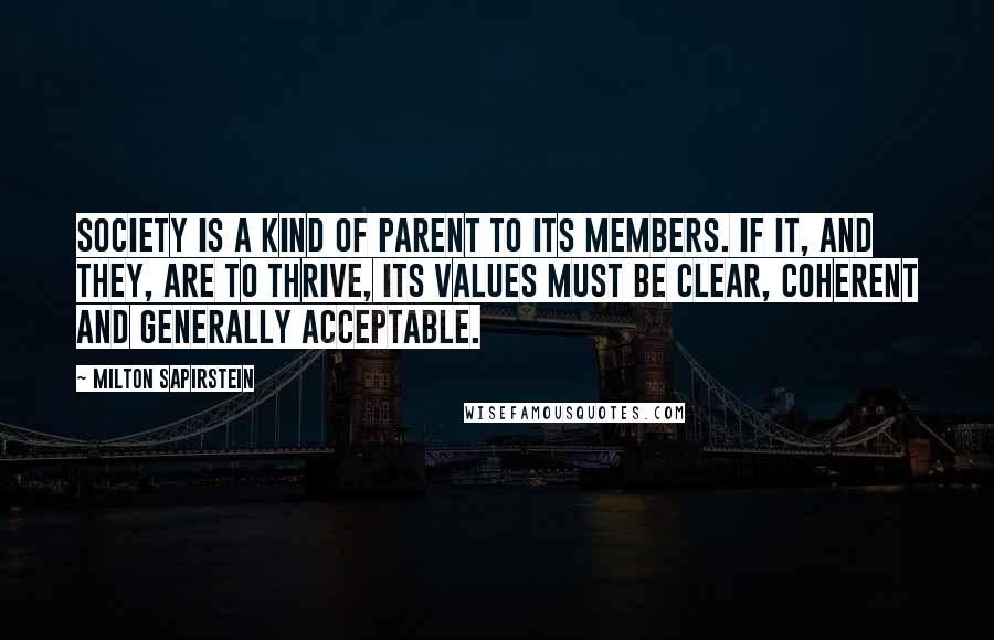 Milton Sapirstein Quotes: Society is a kind of parent to its members. If it, and they, are to thrive, its values must be clear, coherent and generally acceptable.