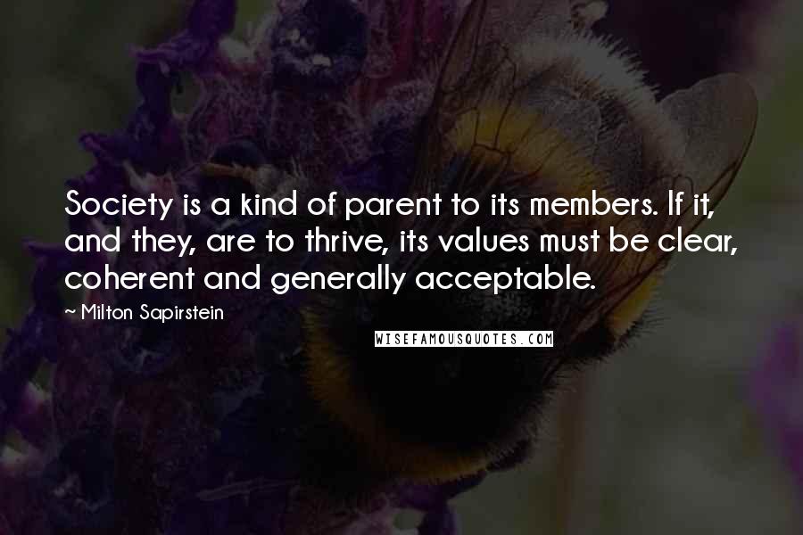 Milton Sapirstein Quotes: Society is a kind of parent to its members. If it, and they, are to thrive, its values must be clear, coherent and generally acceptable.