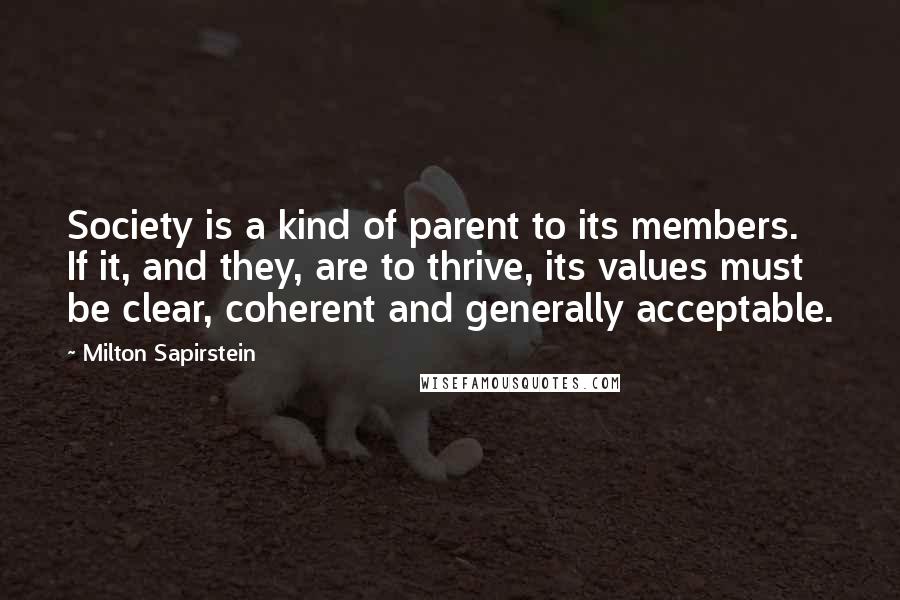 Milton Sapirstein Quotes: Society is a kind of parent to its members. If it, and they, are to thrive, its values must be clear, coherent and generally acceptable.