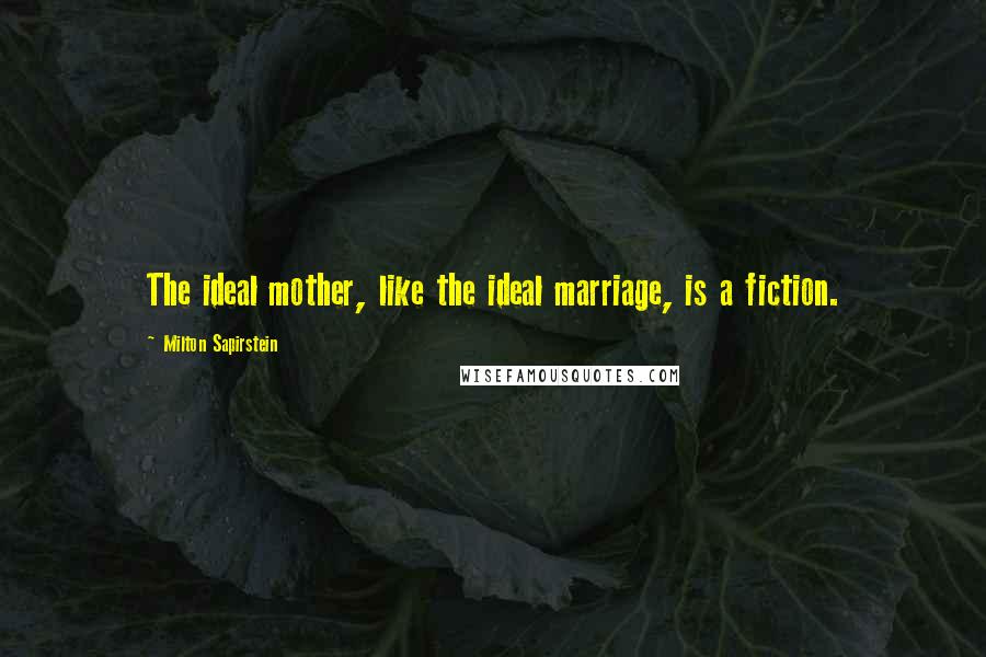 Milton Sapirstein Quotes: The ideal mother, like the ideal marriage, is a fiction.