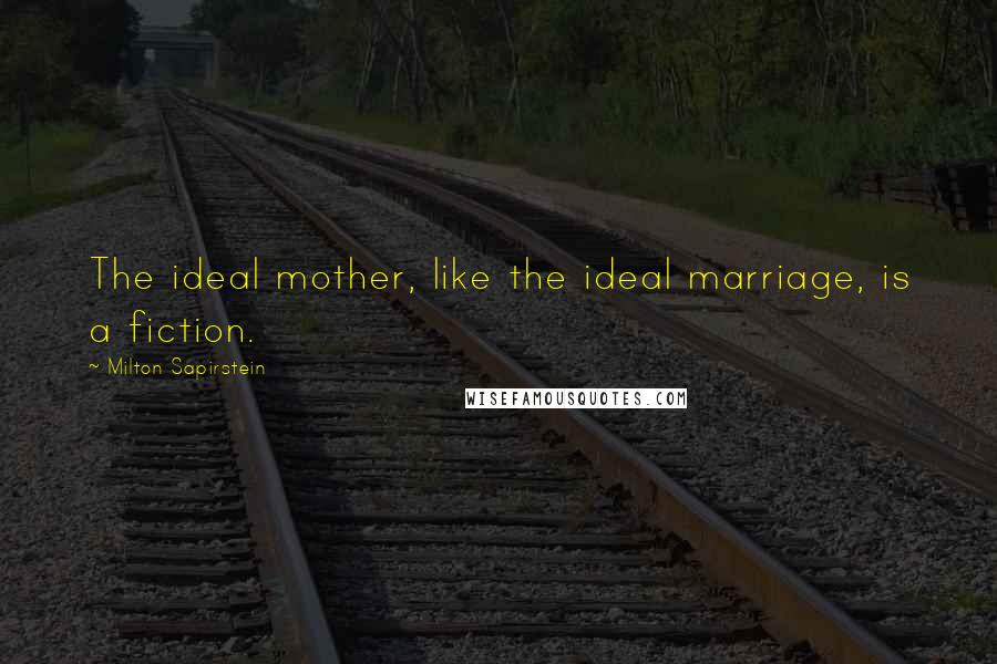 Milton Sapirstein Quotes: The ideal mother, like the ideal marriage, is a fiction.