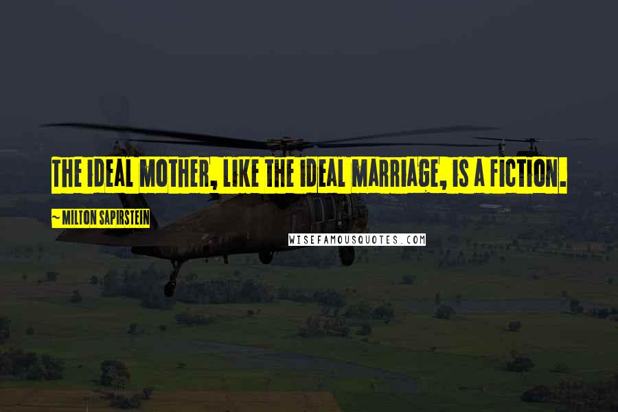 Milton Sapirstein Quotes: The ideal mother, like the ideal marriage, is a fiction.