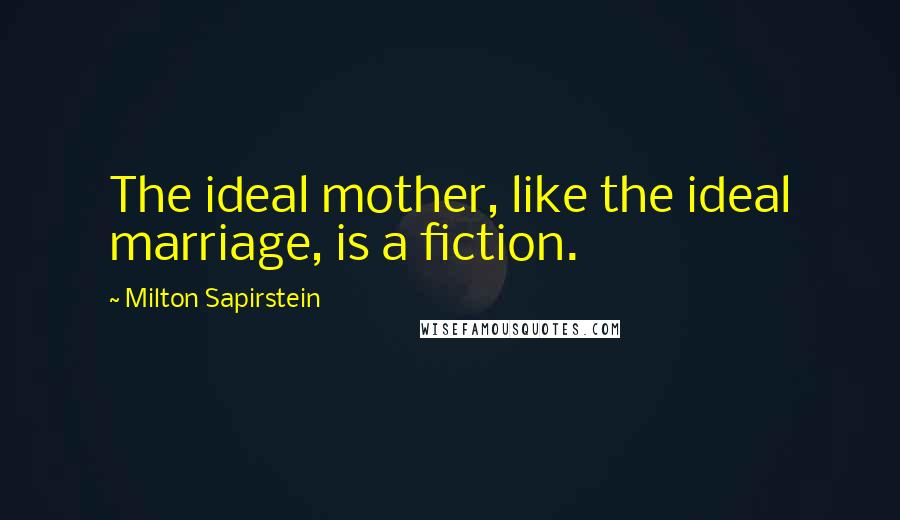 Milton Sapirstein Quotes: The ideal mother, like the ideal marriage, is a fiction.