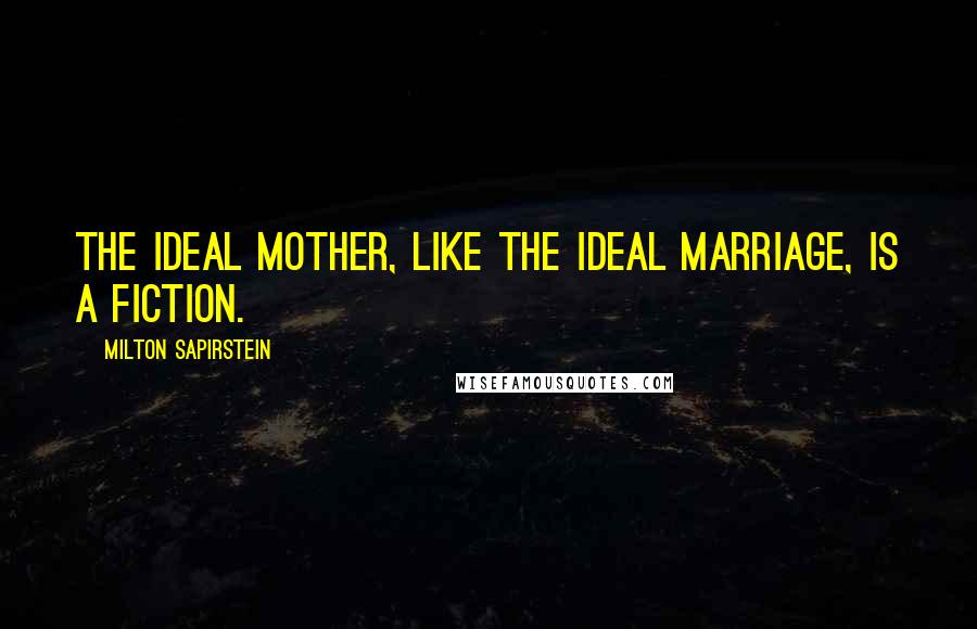 Milton Sapirstein Quotes: The ideal mother, like the ideal marriage, is a fiction.