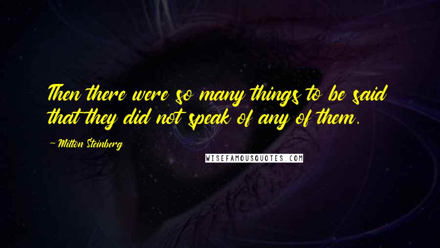 Milton Steinberg Quotes: Then there were so many things to be said that they did not speak of any of them.