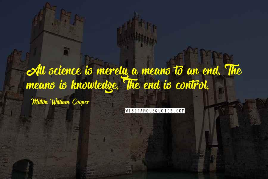 Milton William Cooper Quotes: All science is merely a means to an end. The means is knowledge. The end is control.