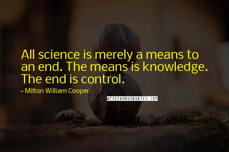 Milton William Cooper Quotes: All science is merely a means to an end. The means is knowledge. The end is control.