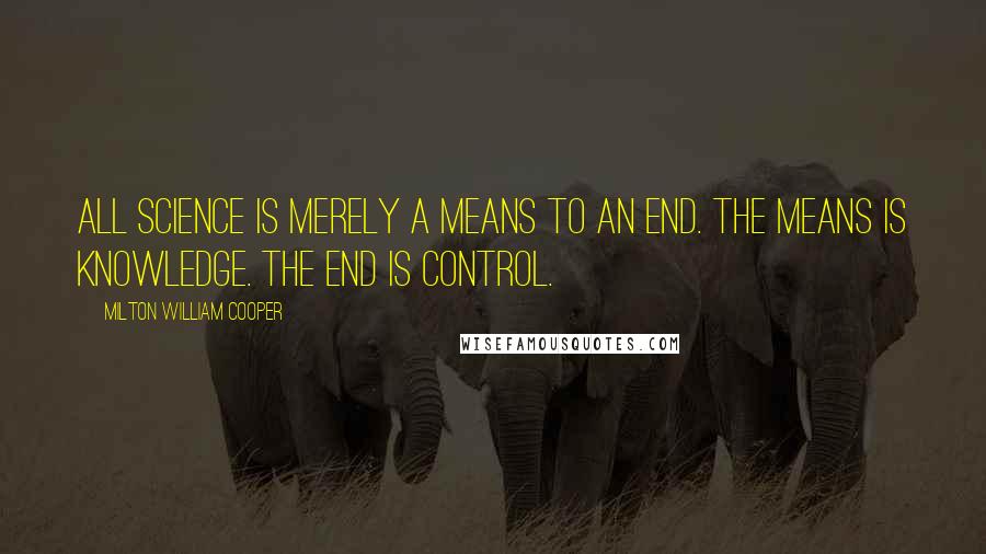 Milton William Cooper Quotes: All science is merely a means to an end. The means is knowledge. The end is control.