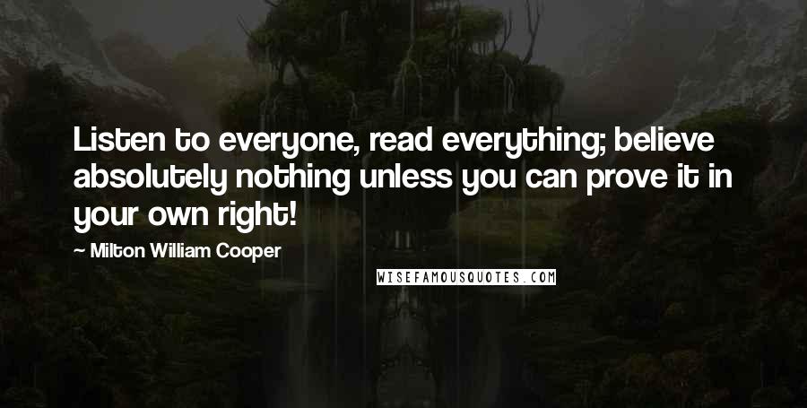 Milton William Cooper Quotes: Listen to everyone, read everything; believe absolutely nothing unless you can prove it in your own right!