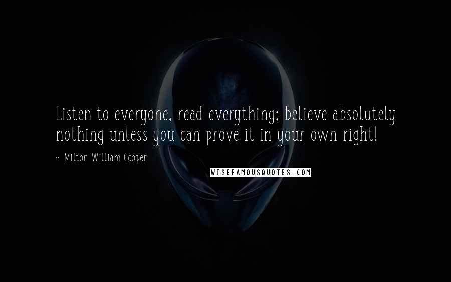 Milton William Cooper Quotes: Listen to everyone, read everything; believe absolutely nothing unless you can prove it in your own right!