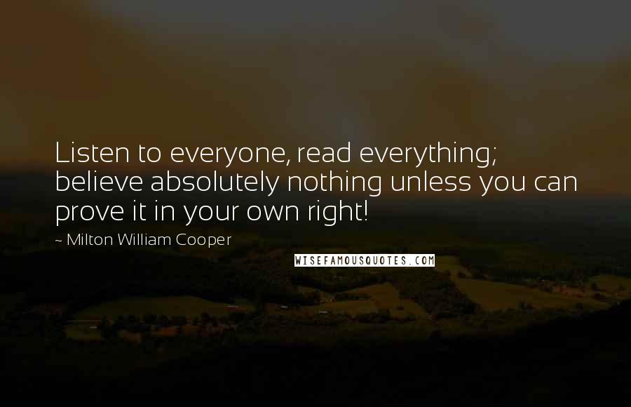 Milton William Cooper Quotes: Listen to everyone, read everything; believe absolutely nothing unless you can prove it in your own right!