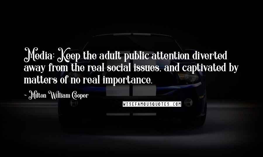 Milton William Cooper Quotes: Media: Keep the adult public attention diverted away from the real social issues, and captivated by matters of no real importance.