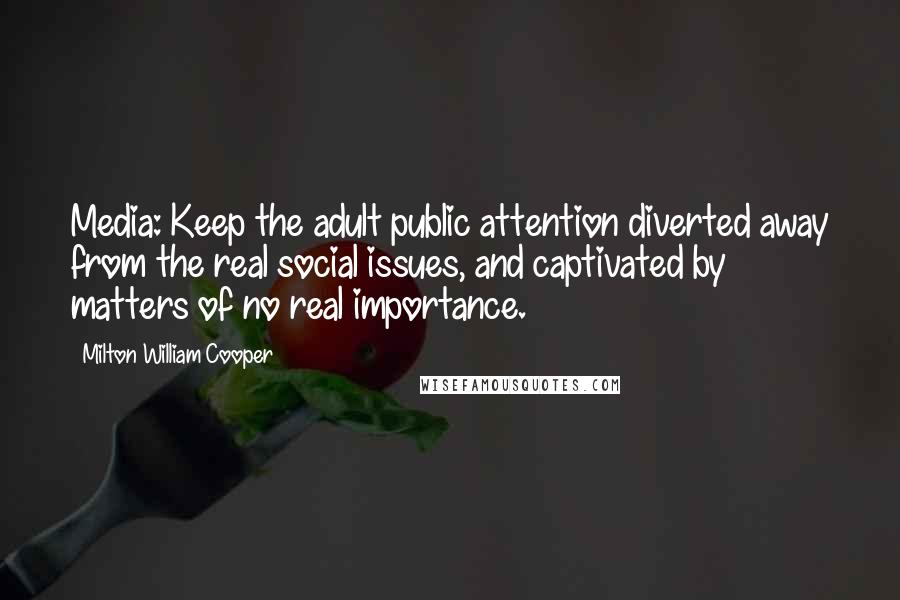 Milton William Cooper Quotes: Media: Keep the adult public attention diverted away from the real social issues, and captivated by matters of no real importance.