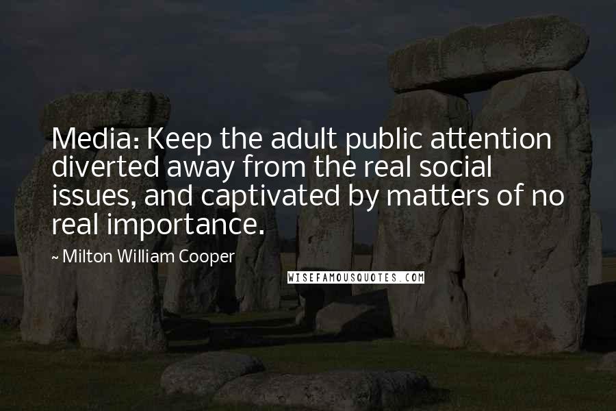 Milton William Cooper Quotes: Media: Keep the adult public attention diverted away from the real social issues, and captivated by matters of no real importance.