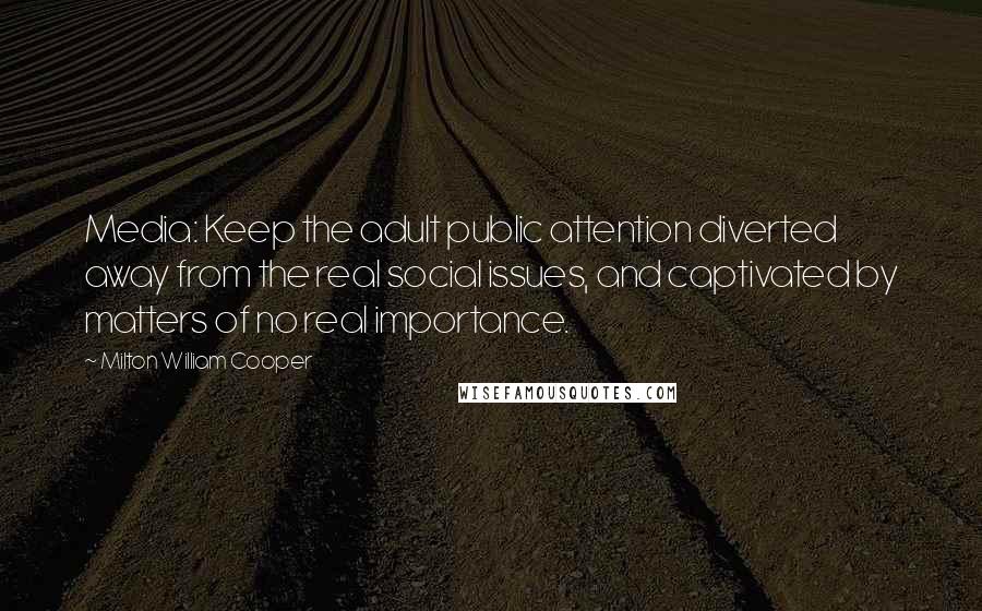 Milton William Cooper Quotes: Media: Keep the adult public attention diverted away from the real social issues, and captivated by matters of no real importance.