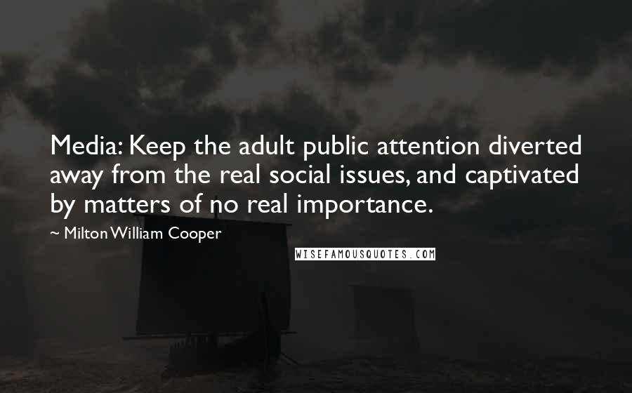 Milton William Cooper Quotes: Media: Keep the adult public attention diverted away from the real social issues, and captivated by matters of no real importance.