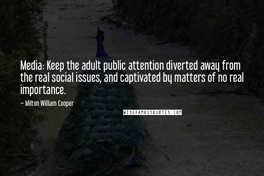 Milton William Cooper Quotes: Media: Keep the adult public attention diverted away from the real social issues, and captivated by matters of no real importance.