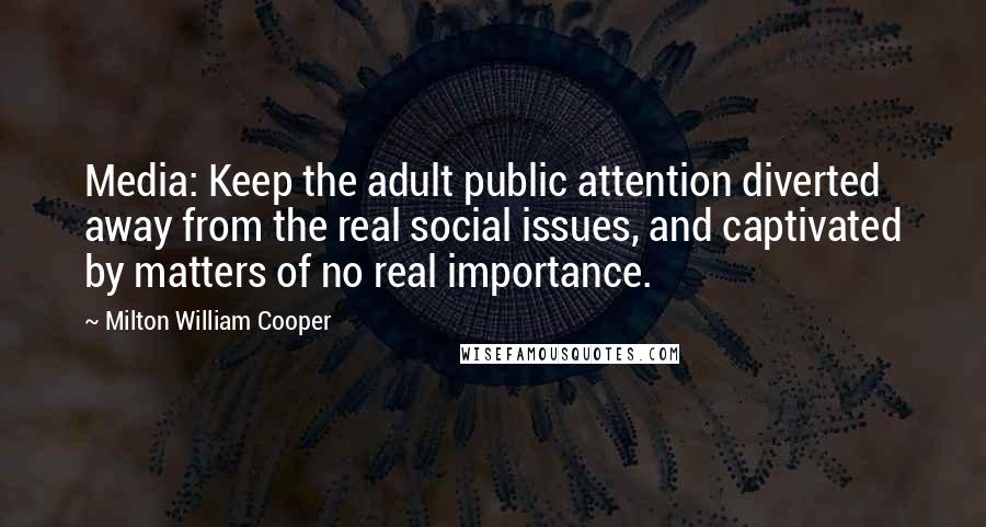 Milton William Cooper Quotes: Media: Keep the adult public attention diverted away from the real social issues, and captivated by matters of no real importance.