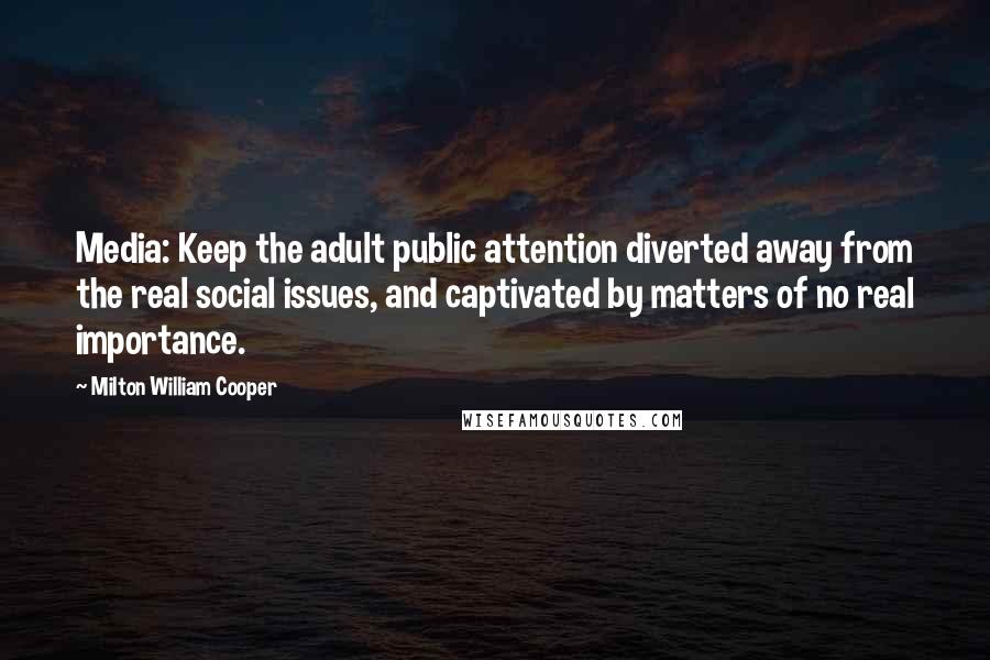 Milton William Cooper Quotes: Media: Keep the adult public attention diverted away from the real social issues, and captivated by matters of no real importance.